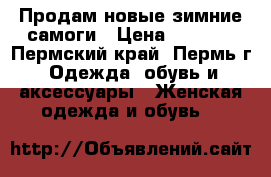 Продам новые зимние самоги › Цена ­ 7 700 - Пермский край, Пермь г. Одежда, обувь и аксессуары » Женская одежда и обувь   
